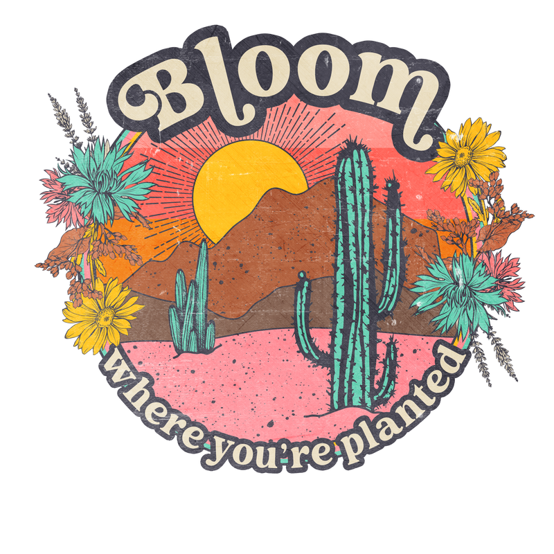 Direct to Film Transfer | DTF Prints | Direct to Film Transfer  - Bloom Where You Are Planted Desert